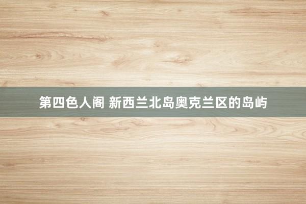 第四色人阁 新西兰北岛奥克兰区的岛屿