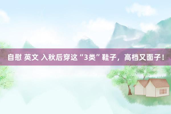 自慰 英文 入秋后穿这“3类”鞋子，高档又面子！