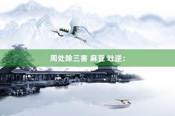 周处除三害 麻豆 吐逆：