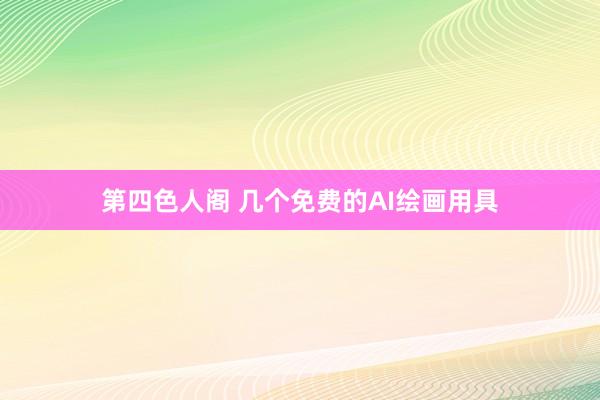 第四色人阁 几个免费的AI绘画用具