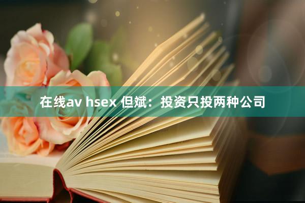 在线av hsex 但斌：投资只投两种公司