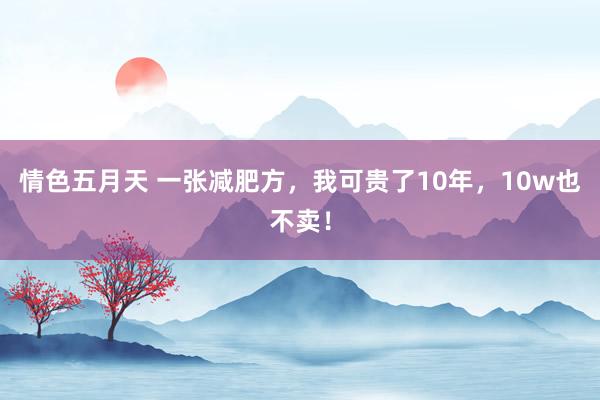 情色五月天 一张减肥方，我可贵了10年，10w也不卖！