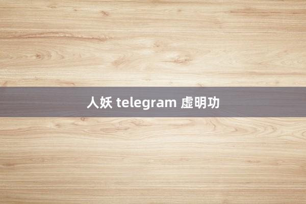 人妖 telegram 虚明功