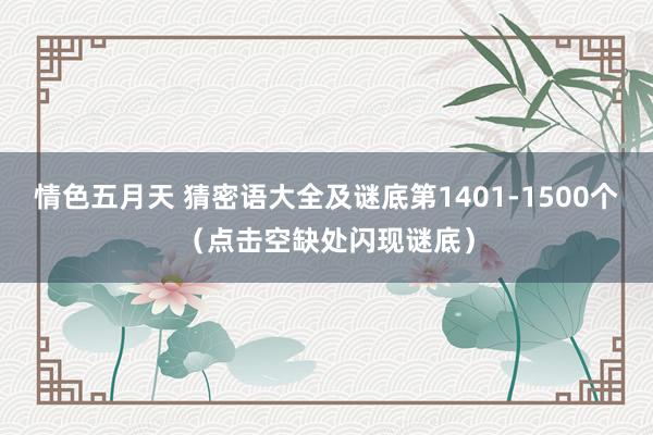 情色五月天 猜密语大全及谜底第1401-1500个（点击空缺处闪现谜底）