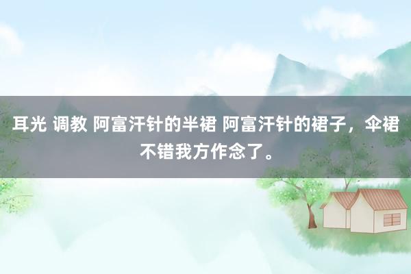 耳光 调教 阿富汗针的半裙 阿富汗针的裙子，伞裙不错我方作念了。