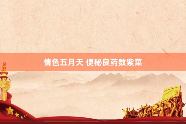 情色五月天 便秘良药数紫菜