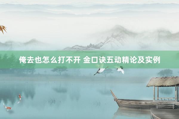 俺去也怎么打不开 金口诀五动精论及实例